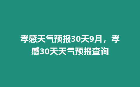 孝感天氣預報30天9月，孝感30天天氣預報查詢