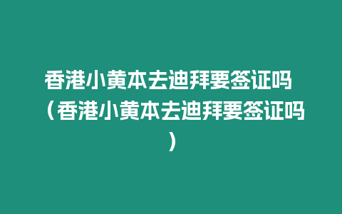 香港小黃本去迪拜要簽證嗎 （香港小黃本去迪拜要簽證嗎）