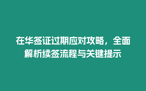 在華簽證過期應對攻略，全面解析續簽流程與關鍵提示