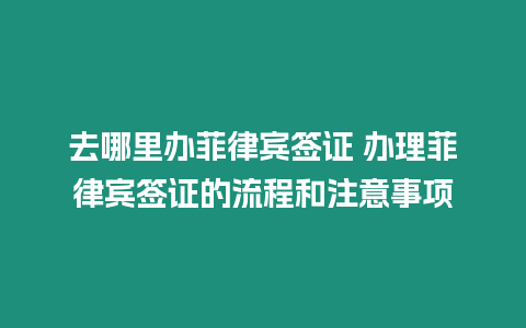 去哪里辦菲律賓簽證 辦理菲律賓簽證的流程和注意事項