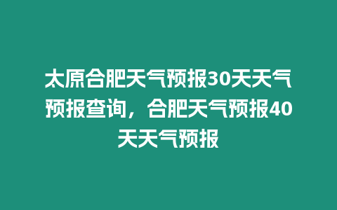 太原合肥天氣預(yù)報30天天氣預(yù)報查詢，合肥天氣預(yù)報40天天氣預(yù)報