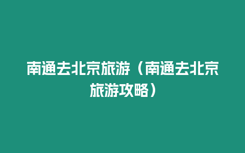 南通去北京旅游（南通去北京旅游攻略）