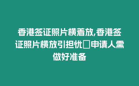 香港簽證照片橫著放,香港簽證照片橫放引擔憂　申請人需做好準備