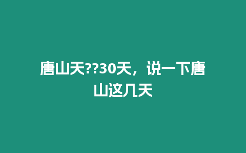 唐山天??30天，說一下唐山這幾天