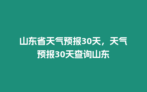 山東省天氣預(yù)報(bào)30天，天氣預(yù)報(bào)30天查詢山東