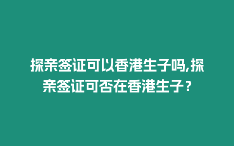 探親簽證可以香港生子嗎,探親簽證可否在香港生子？