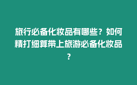 旅行必備化妝品有哪些？如何精打細算帶上旅游必備化妝品？