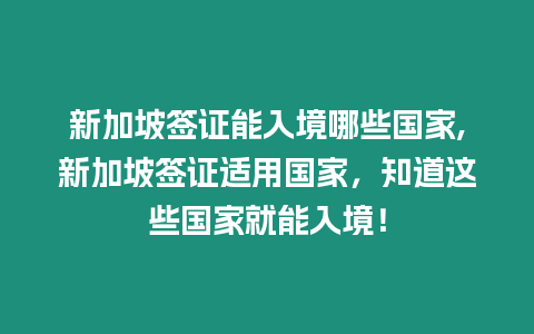 新加坡簽證能入境哪些國家,新加坡簽證適用國家，知道這些國家就能入境！