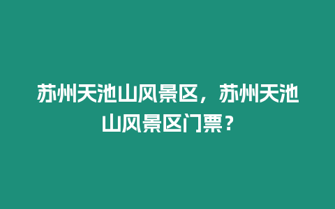 蘇州天池山風景區，蘇州天池山風景區門票？