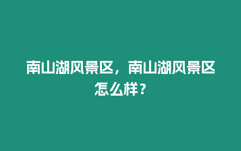 南山湖風(fēng)景區(qū)，南山湖風(fēng)景區(qū)怎么樣？