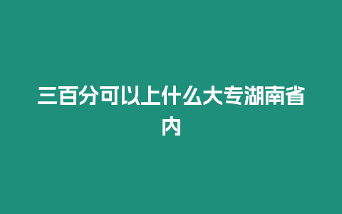 三百分可以上什么大專湖南省內