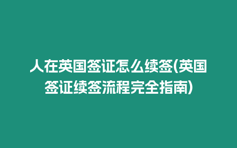 人在英國簽證怎么續(xù)簽(英國簽證續(xù)簽流程完全指南)