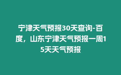 寧津天氣預報30天查詢-百度，山東寧津天氣預報一周15天天氣預報