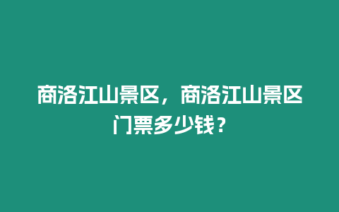 商洛江山景區，商洛江山景區門票多少錢？