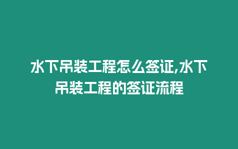 水下吊裝工程怎么簽證,水下吊裝工程的簽證流程