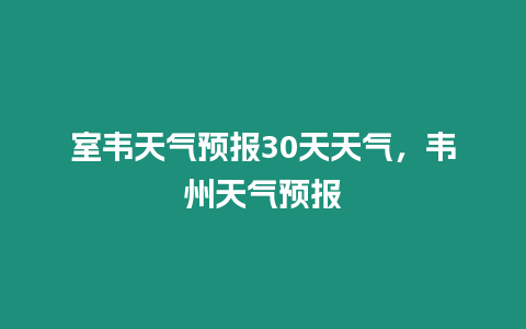 室韋天氣預(yù)報(bào)30天天氣，韋州天氣預(yù)報(bào)