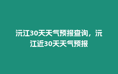 沅江30天天氣預(yù)報(bào)查詢，沅江近30天天氣預(yù)報(bào)