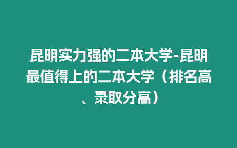 昆明實力強的二本大學-昆明最值得上的二本大學（排名高、錄取分高）