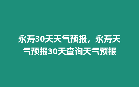 永壽30天天氣預報，永壽天氣預報30天查詢天氣預報