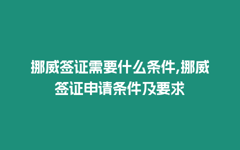 挪威簽證需要什么條件,挪威簽證申請條件及要求