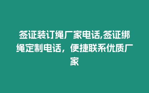 簽證裝訂繩廠家電話,簽證綁繩定制電話，便捷聯系優質廠家