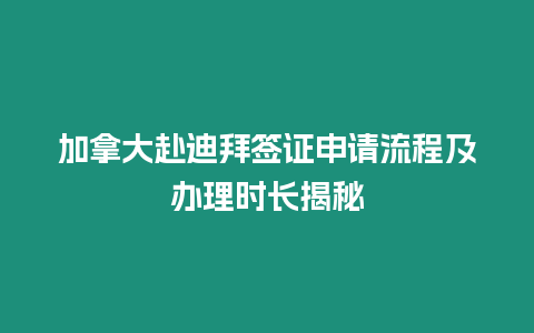 加拿大赴迪拜簽證申請流程及辦理時長揭秘