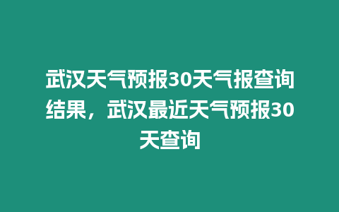 武漢天氣預報30天氣報查詢結(jié)果，武漢最近天氣預報30天查詢