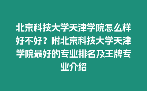 北京科技大學天津學院怎么樣好不好？附北京科技大學天津學院最好的專業排名及王牌專業介紹