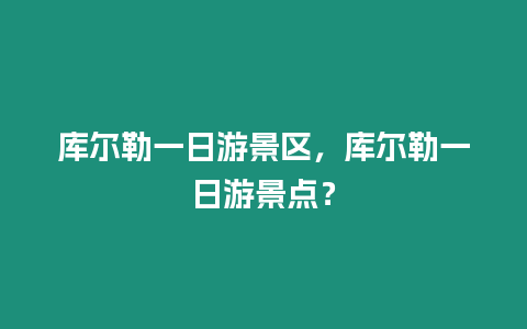 庫爾勒一日游景區，庫爾勒一日游景點？