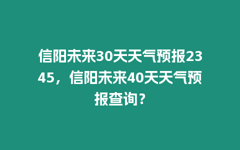 信陽未來30天天氣預(yù)報2345，信陽未來40天天氣預(yù)報查詢？