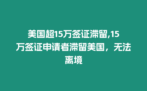 美國超15萬簽證滯留,15萬簽證申請者滯留美國，無法離境