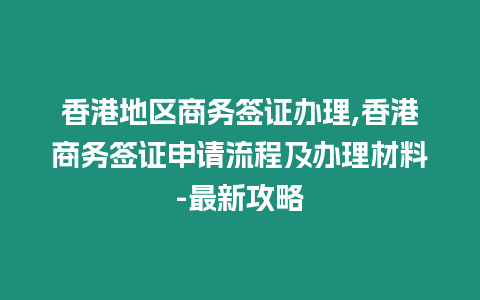 香港地區商務簽證辦理,香港商務簽證申請流程及辦理材料-最新攻略