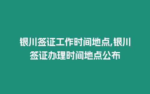 銀川簽證工作時(shí)間地點(diǎn),銀川簽證辦理時(shí)間地點(diǎn)公布