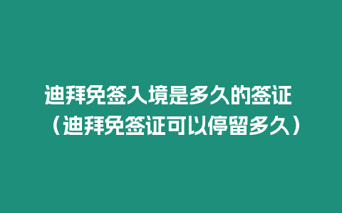 迪拜免簽入境是多久的簽證 （迪拜免簽證可以停留多久）