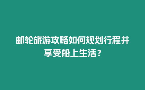 郵輪旅游攻略如何規(guī)劃行程并享受船上生活？