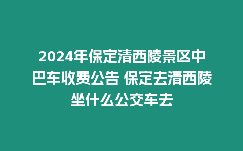 2024年保定清西陵景區中巴車收費公告 保定去清西陵坐什么公交車去