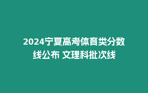 2024寧夏高考體育類分數線公布 文理科批次線