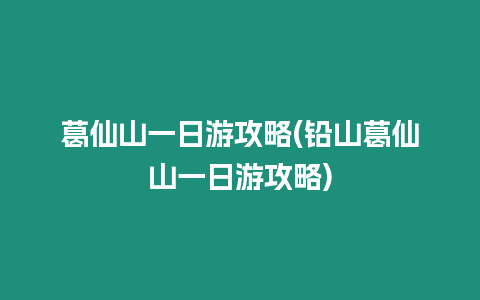 葛仙山一日游攻略(鉛山葛仙山一日游攻略)