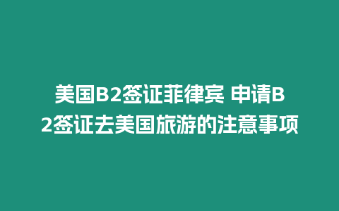 美國B2簽證菲律賓 申請B2簽證去美國旅游的注意事項