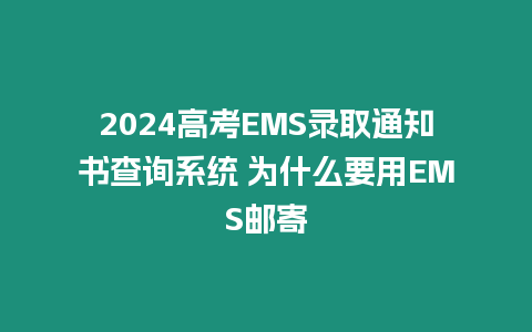 2024高考EMS錄取通知書查詢系統 為什么要用EMS郵寄