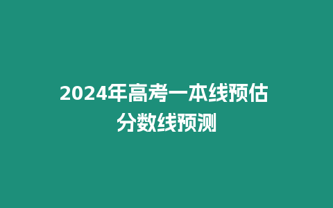 2024年高考一本線預估 分數線預測