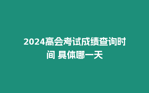 2024高會考試成績查詢時間 具體哪一天