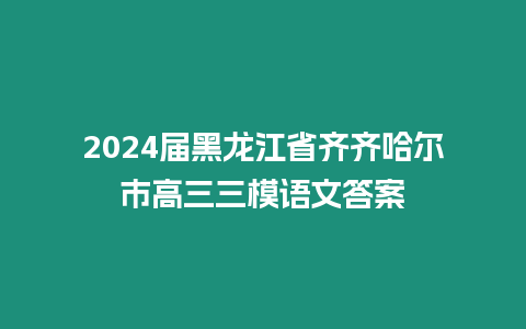 2024屆黑龍江省齊齊哈爾市高三三模語文答案