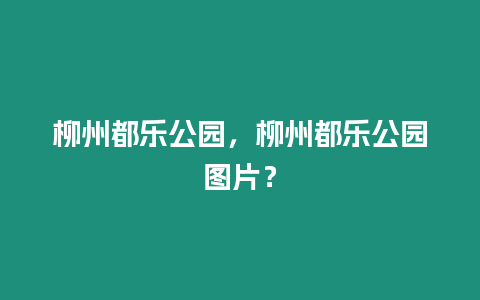 柳州都樂公園，柳州都樂公園圖片？