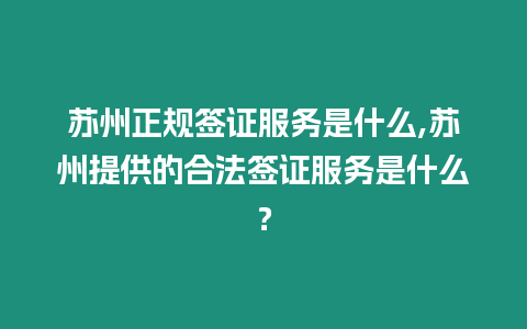 蘇州正規(guī)簽證服務(wù)是什么,蘇州提供的合法簽證服務(wù)是什么？