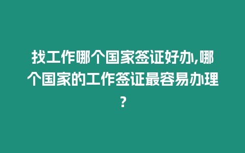 找工作哪個國家簽證好辦,哪個國家的工作簽證最容易辦理？