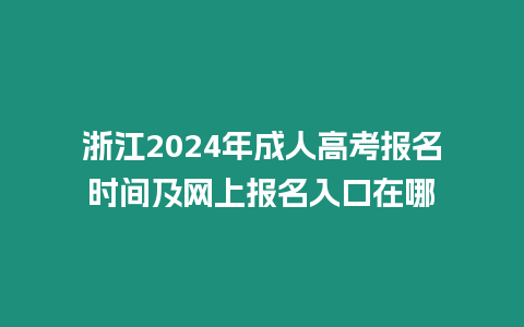 浙江2024年成人高考報名時間及網(wǎng)上報名入口在哪