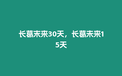 長葛末來30天，長葛未來15天