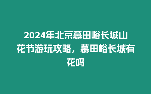 2024年北京慕田峪長(zhǎng)城山花節(jié)游玩攻略，慕田峪長(zhǎng)城有花嗎