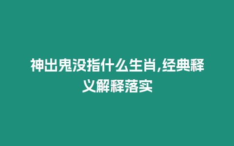 神出鬼沒指什么生肖,經典釋義解釋落實